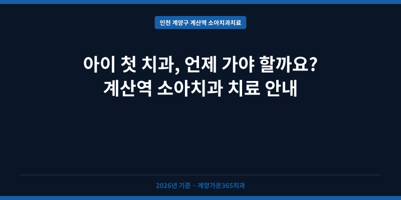 아이 첫 치과, 언제 가야 할까요? 계산역 소아치과 치료 안내